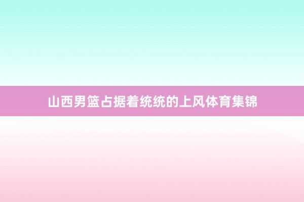 山西男篮占据着统统的上风体育集锦