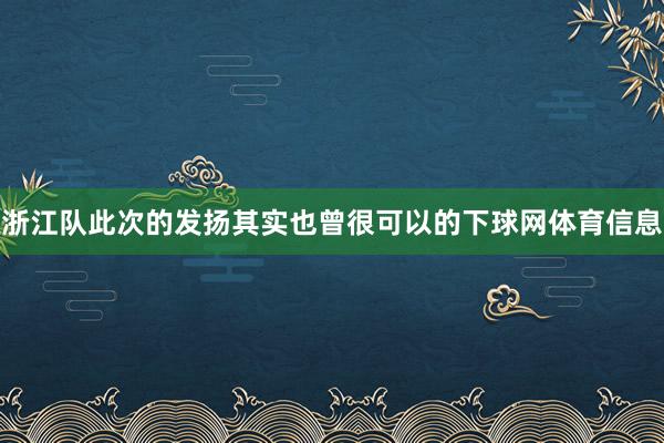 浙江队此次的发扬其实也曾很可以的下球网体育信息