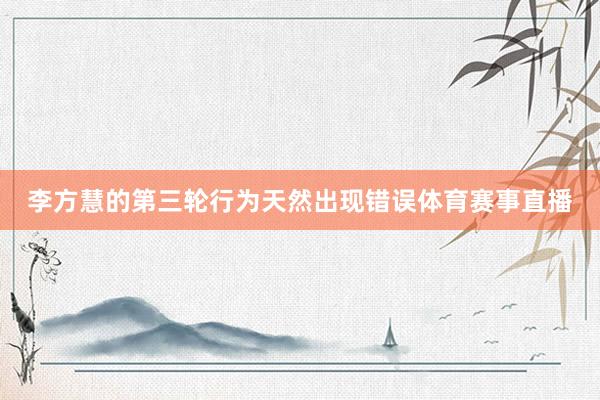 李方慧的第三轮行为天然出现错误体育赛事直播