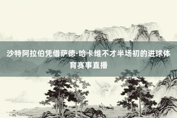 沙特阿拉伯凭借萨德·哈卡维不才半场初的进球体育赛事直播