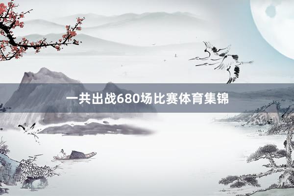 一共出战680场比赛体育集锦