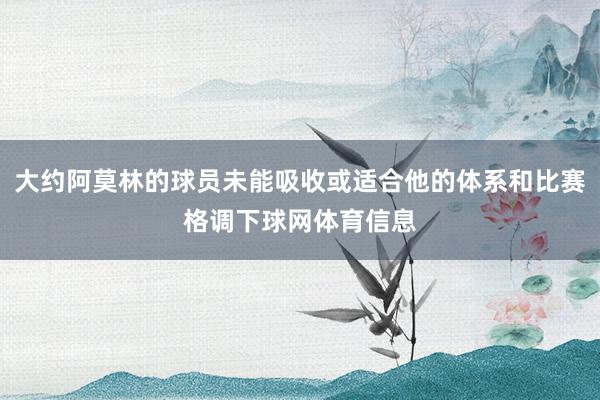 大约阿莫林的球员未能吸收或适合他的体系和比赛格调下球网体育信息