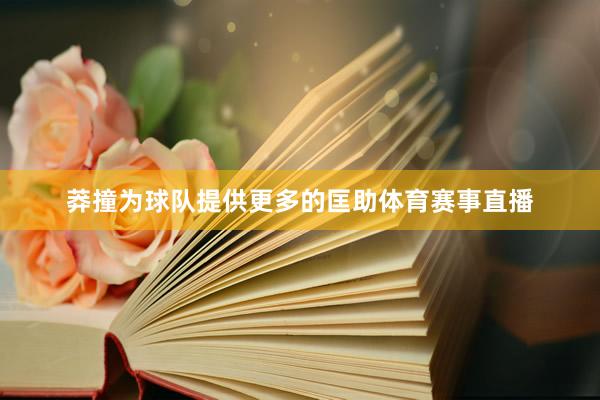 莽撞为球队提供更多的匡助体育赛事直播