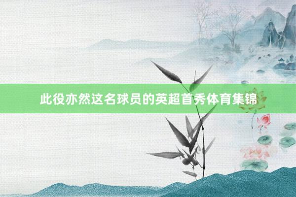 此役亦然这名球员的英超首秀体育集锦