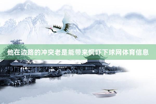 他在边路的冲突老是能带来恫吓下球网体育信息