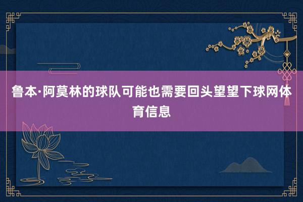 鲁本·阿莫林的球队可能也需要回头望望下球网体育信息