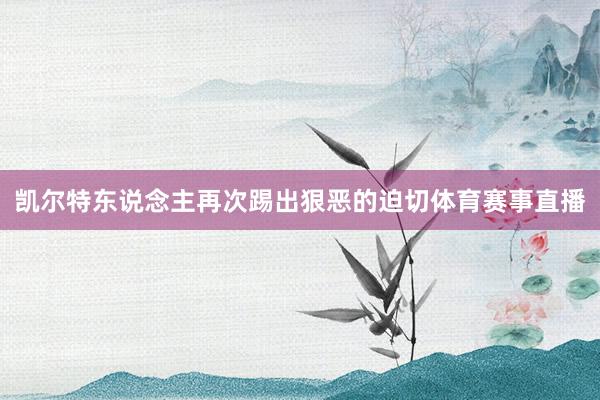 凯尔特东说念主再次踢出狠恶的迫切体育赛事直播