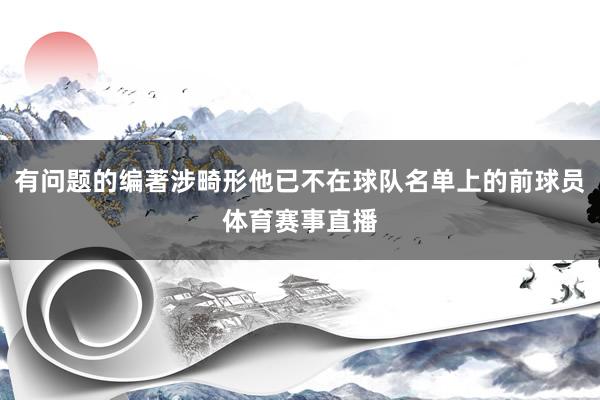 有问题的编著涉畸形他已不在球队名单上的前球员体育赛事直播