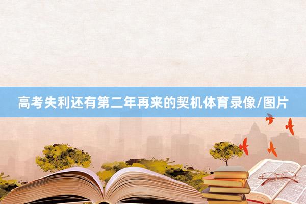 高考失利还有第二年再来的契机体育录像/图片