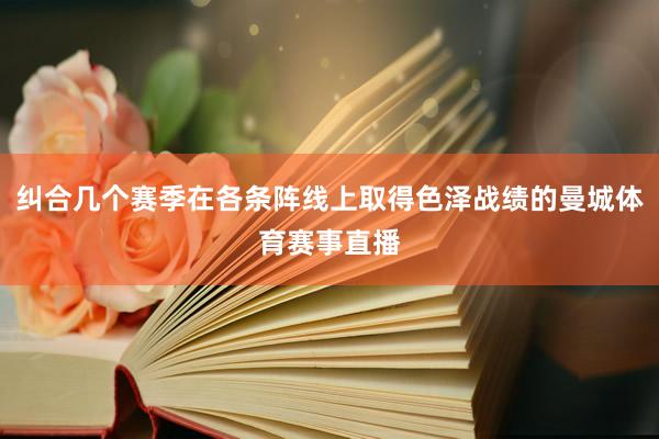 纠合几个赛季在各条阵线上取得色泽战绩的曼城体育赛事直播