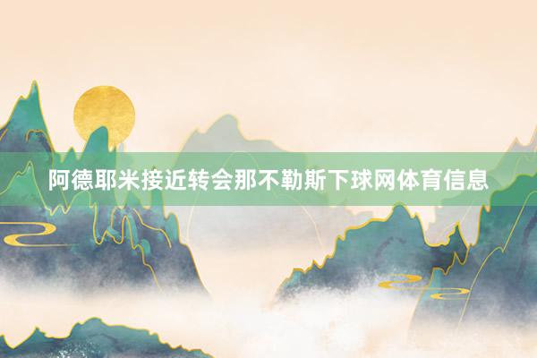 阿德耶米接近转会那不勒斯下球网体育信息