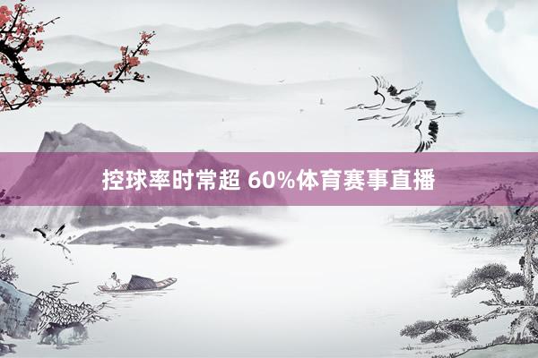 控球率时常超 60%体育赛事直播