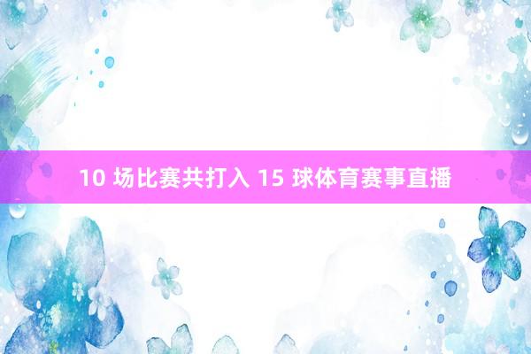 10 场比赛共打入 15 球体育赛事直播