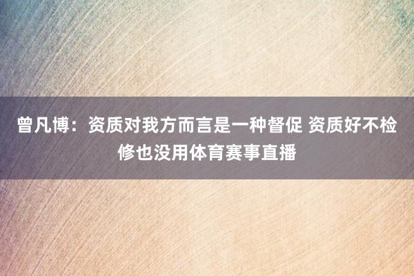曾凡博：资质对我方而言是一种督促 资质好不检修也没用体育赛事直播