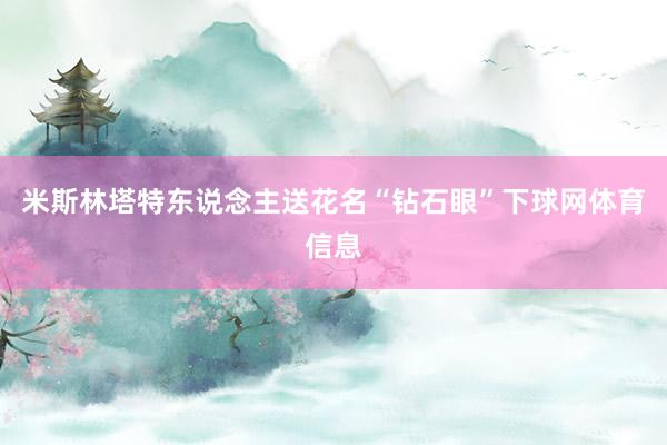 米斯林塔特东说念主送花名“钻石眼”下球网体育信息