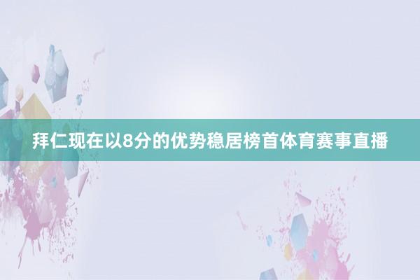拜仁现在以8分的优势稳居榜首体育赛事直播