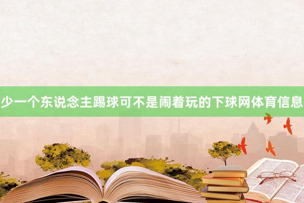 少一个东说念主踢球可不是闹着玩的下球网体育信息