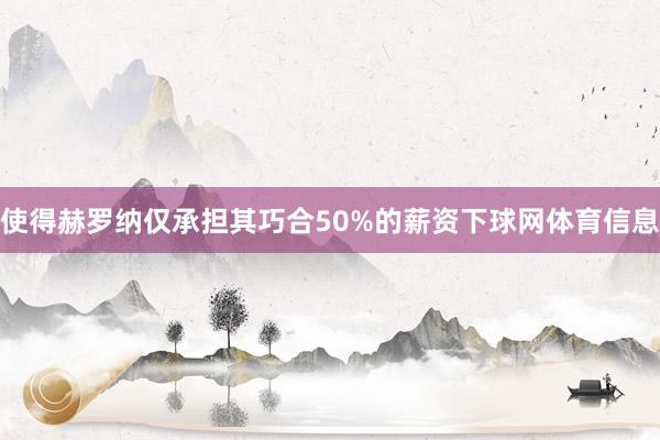 使得赫罗纳仅承担其巧合50%的薪资下球网体育信息