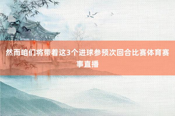 然而咱们将带着这3个进球参预次回合比赛体育赛事直播