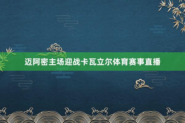 迈阿密主场迎战卡瓦立尔体育赛事直播