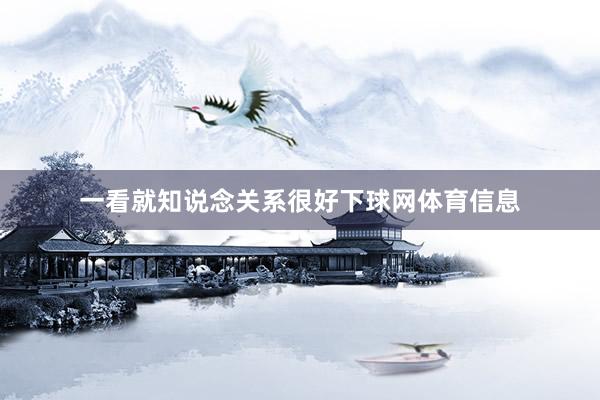 一看就知说念关系很好下球网体育信息