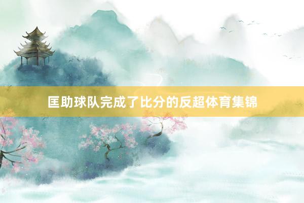 匡助球队完成了比分的反超体育集锦