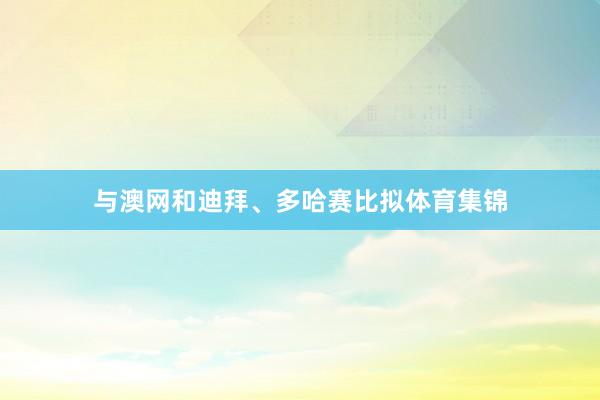 与澳网和迪拜、多哈赛比拟体育集锦
