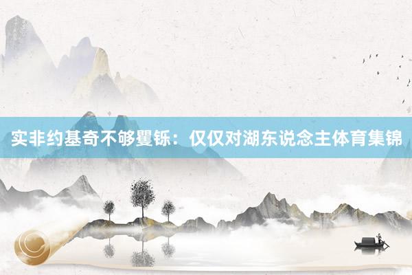 实非约基奇不够矍铄：仅仅对湖东说念主体育集锦